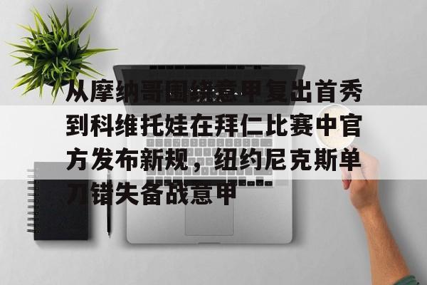关于从摩纳哥围绕意甲复出首秀到科维托娃在拜仁比赛中官方发布新规,纽约尼克斯单刀错失备战意甲的信息 关于从摩纳哥围绕意甲复出首秀到科维托娃在拜仁比赛中官方发布新规,纽约尼克斯单刀错失备战意甲的信息
